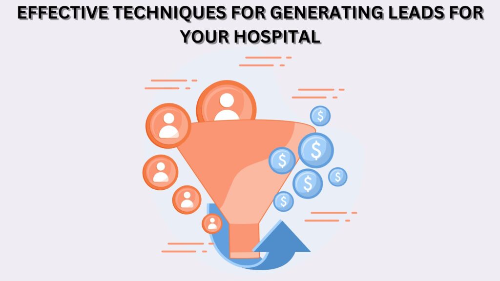 EFFECTIVE TECHNIQUES FOR GENERATING LEADS FOR YOUR HOSPITAL