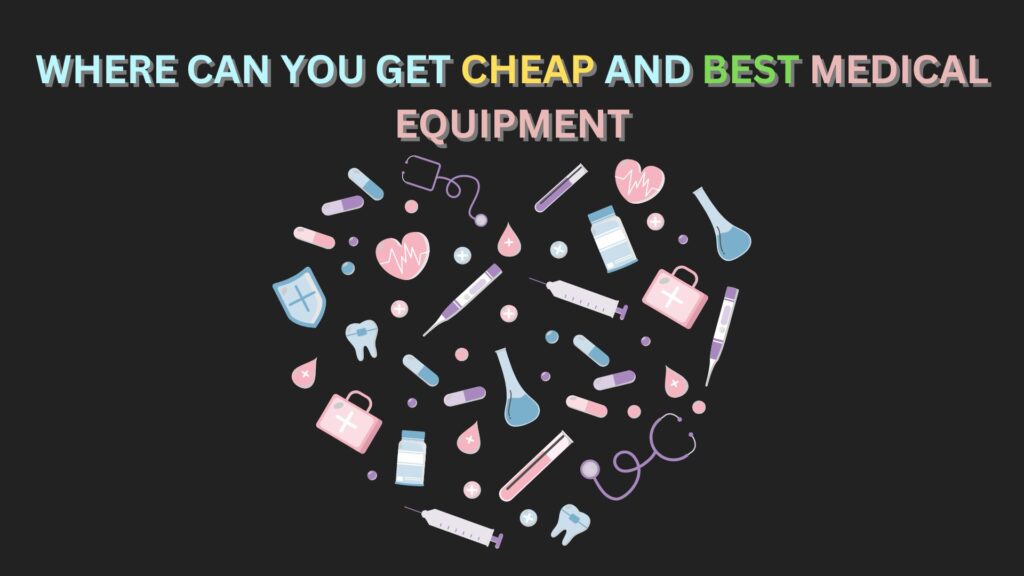 WHERE CAN YOU GET CHEAP AND BEST MEDICAL EQUIPMENT