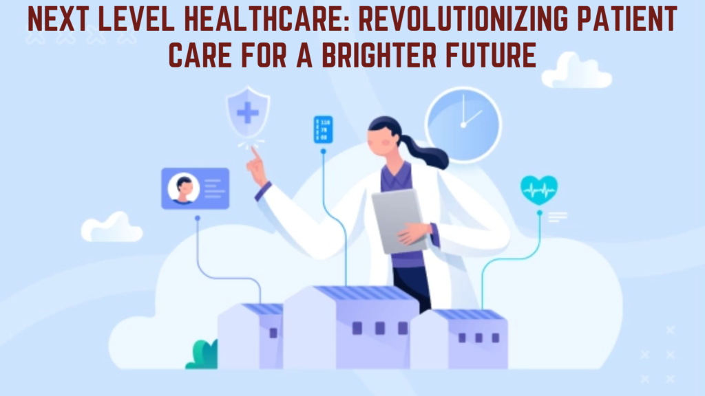 Next Level Healthcare: Revolutionizing Patient Care for a Brighter Future