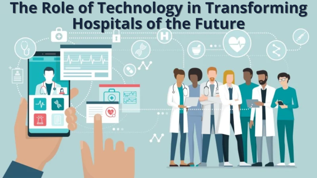 The Role of Technology in Transforming Hospitals of the Future