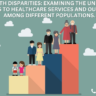Health Disparities: Examining the unequal access to healthcare services and outcomes among different populations.