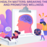 Mental Health Matters: Breaking the Stigma and Promoting Wellness