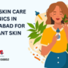 Top 10 Skin Care Clinics in Hyderabad for Radiant Skin