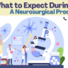 What to Expect During Neurosurgical Procedures