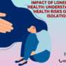 Impact of Loneliness on Health: Understanding the Health Risks of Social Isolation"