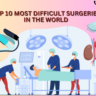 Top 10 Most Difficult Surgeries in the World